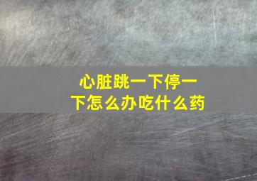 心脏跳一下停一下怎么办吃什么药