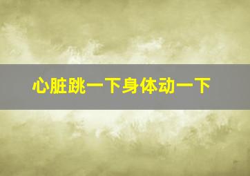 心脏跳一下身体动一下