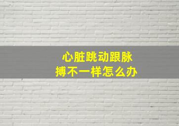 心脏跳动跟脉搏不一样怎么办