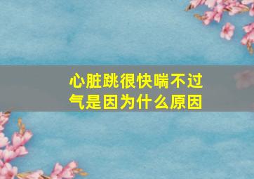 心脏跳很快喘不过气是因为什么原因