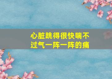 心脏跳得很快喘不过气一阵一阵的痛