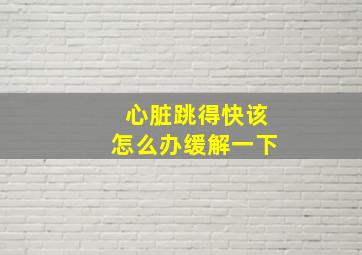 心脏跳得快该怎么办缓解一下