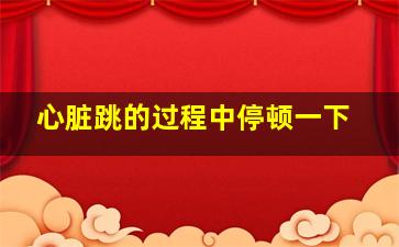 心脏跳的过程中停顿一下