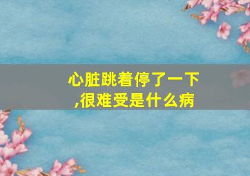 心脏跳着停了一下,很难受是什么病