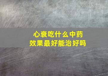 心衰吃什么中药效果最好能治好吗