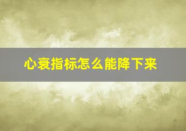 心衰指标怎么能降下来