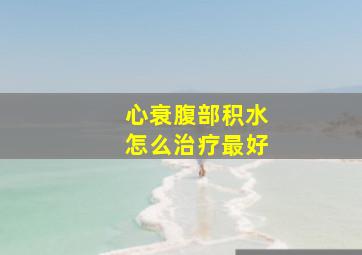 心衰腹部积水怎么治疗最好