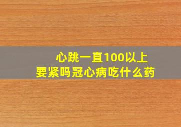 心跳一直100以上要紧吗冠心病吃什么药