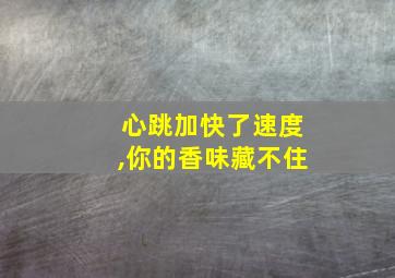 心跳加快了速度,你的香味藏不住