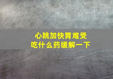 心跳加快胃难受吃什么药缓解一下