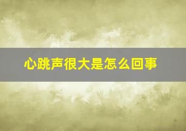 心跳声很大是怎么回事