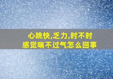 心跳快,乏力,时不时感觉喘不过气怎么回事