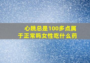 心跳总是100多点属于正常吗女性吃什么药