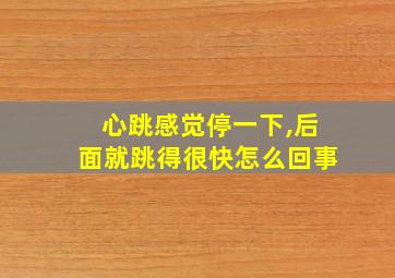 心跳感觉停一下,后面就跳得很快怎么回事