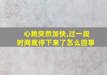 心跳突然加快,过一段时间就停下来了怎么回事