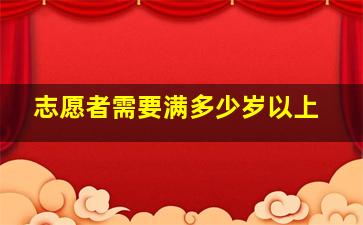 志愿者需要满多少岁以上