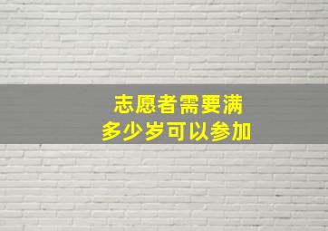 志愿者需要满多少岁可以参加