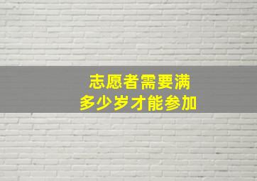 志愿者需要满多少岁才能参加