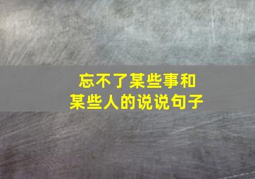 忘不了某些事和某些人的说说句子