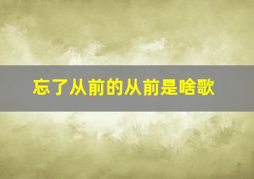 忘了从前的从前是啥歌