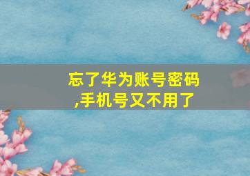 忘了华为账号密码,手机号又不用了