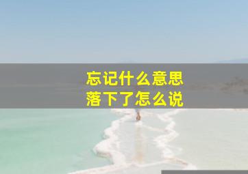 忘记什么意思落下了怎么说