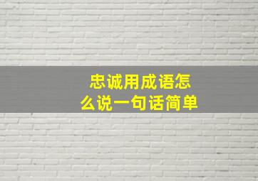 忠诚用成语怎么说一句话简单