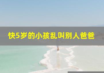 快5岁的小孩乱叫别人爸爸