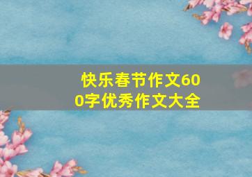 快乐春节作文600字优秀作文大全