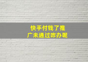 快手付钱了推广未通过咋办呢