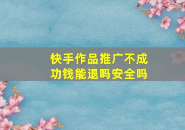 快手作品推广不成功钱能退吗安全吗