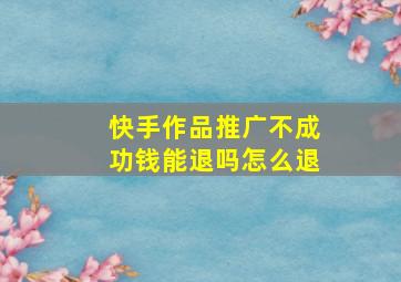 快手作品推广不成功钱能退吗怎么退