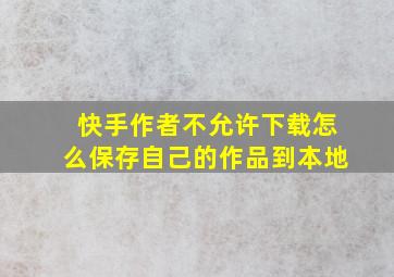 快手作者不允许下载怎么保存自己的作品到本地