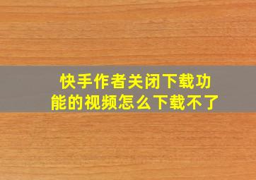 快手作者关闭下载功能的视频怎么下载不了