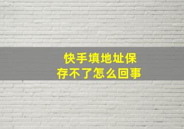 快手填地址保存不了怎么回事