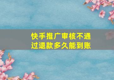 快手推广审核不通过退款多久能到账