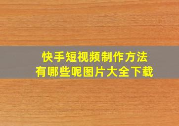 快手短视频制作方法有哪些呢图片大全下载