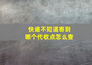 快递不知道寄到哪个代收点怎么查