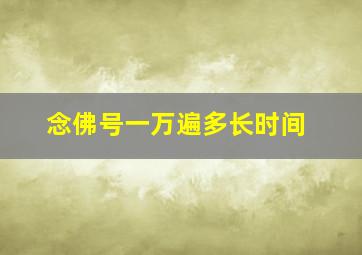 念佛号一万遍多长时间