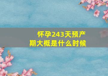 怀孕243天预产期大概是什么时候