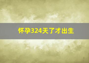 怀孕324天了才出生