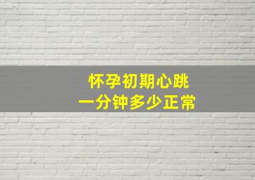 怀孕初期心跳一分钟多少正常