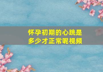 怀孕初期的心跳是多少才正常呢视频