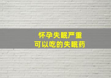 怀孕失眠严重可以吃的失眠药