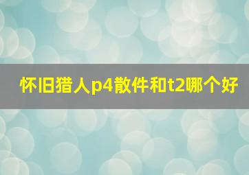 怀旧猎人p4散件和t2哪个好