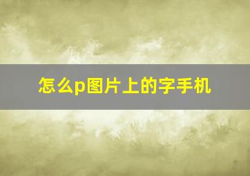 怎么p图片上的字手机