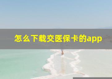 怎么下载交医保卡的app