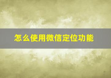 怎么使用微信定位功能