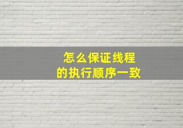 怎么保证线程的执行顺序一致