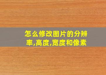 怎么修改图片的分辨率,高度,宽度和像素